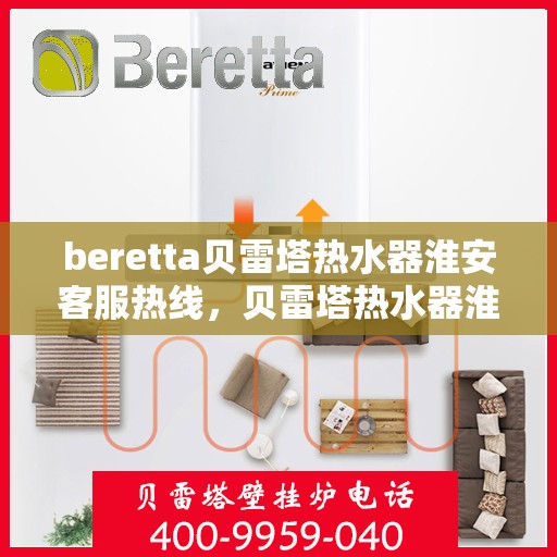 beretta贝雷塔热水器淮安客服热线，贝雷塔热水器淮安客服热线，专业支持与解决方案一站式服务