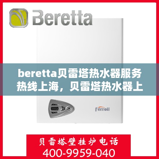 beretta贝雷塔热水器服务热线上海，贝雷塔热水器上海服务热线——专业解决您的热水需求