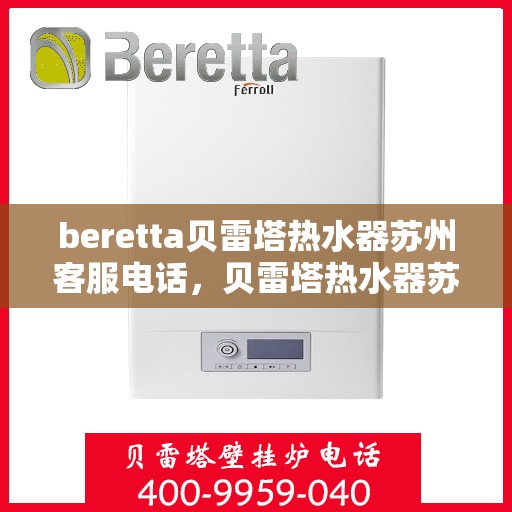 beretta贝雷塔热水器苏州客服电话，贝雷塔热水器苏州客服热线及咨询指南