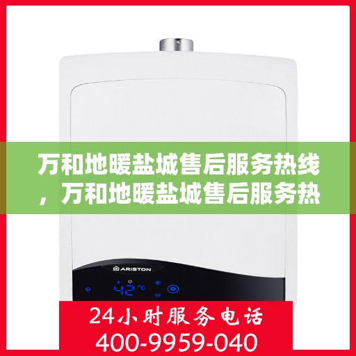 万和地暖盐城售后服务热线，万和地暖盐城售后服务热线，专业团队为您提供贴心服务保障
