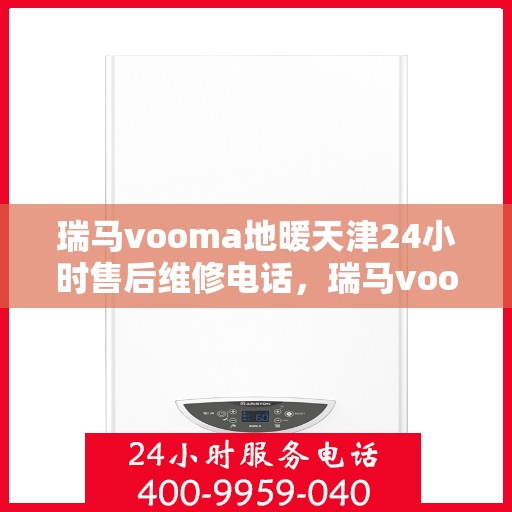 瑞马vooma地暖天津24小时售后维修电话，瑞马vooma地暖天津全天候售后维修服务热线