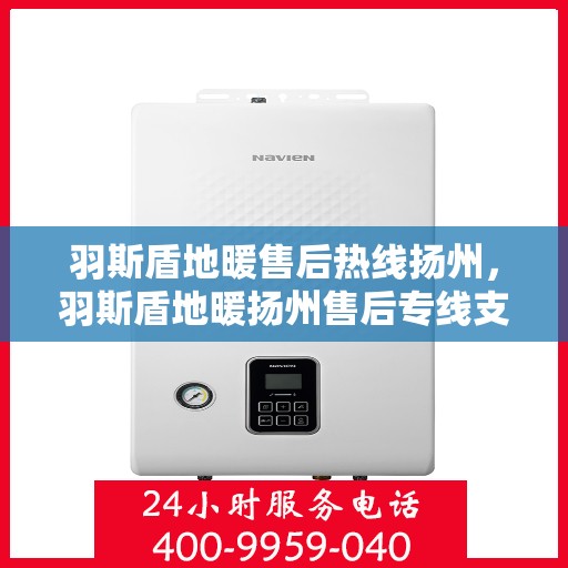 羽斯盾地暖售后热线扬州，羽斯盾地暖扬州售后专线支持服务热线