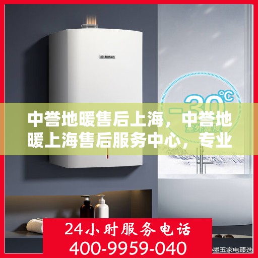 中誉地暖售后上海，中誉地暖上海售后服务中心，专业、高效的售后服务体验