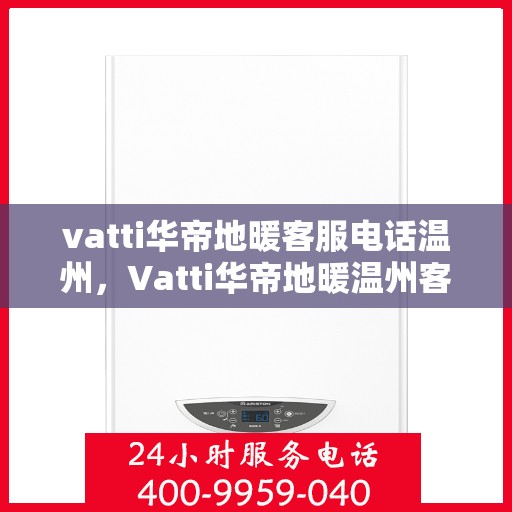 vatti华帝地暖客服电话温州，Vatti华帝地暖温州客服热线及咨询电话号码