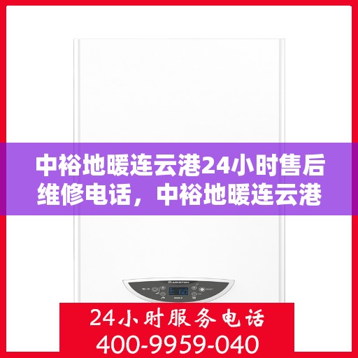 中裕地暖连云港24小时售后维修电话，中裕地暖连云港全天候售后维修服务热线