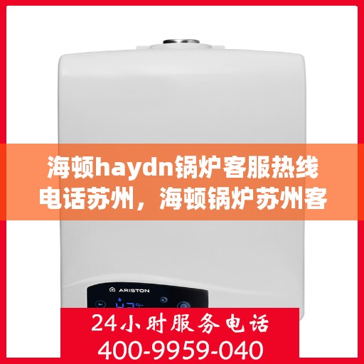 海顿haydn锅炉客服热线电话苏州，海顿锅炉苏州客服热线电话揭秘