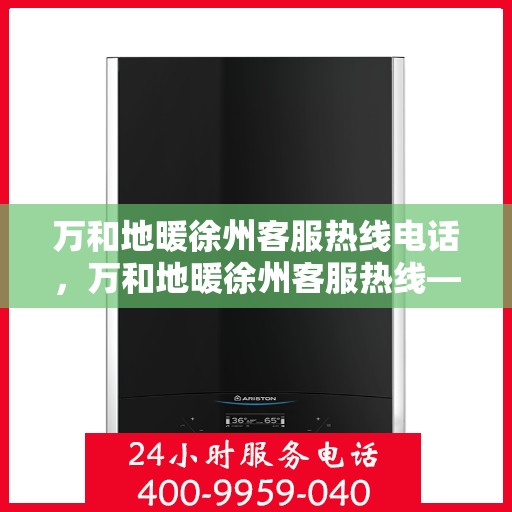 万和地暖徐州客服热线电话，万和地暖徐州客服热线——专业解答，温暖您的生活