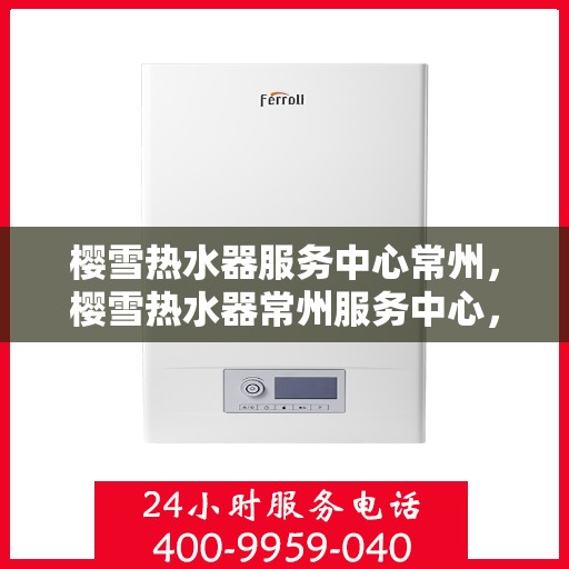 樱雪热水器服务中心常州，樱雪热水器常州服务中心，专业维修与贴心服务