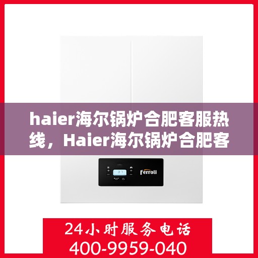haier海尔锅炉合肥客服热线，Haier海尔锅炉合肥客服热线，专业解答，贴心服务