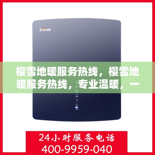 樱雪地暖服务热线，樱雪地暖服务热线，专业温暖，一触即达