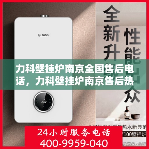 力科壁挂炉南京全国售后电话，力科壁挂炉南京售后热线及全国服务电话汇总