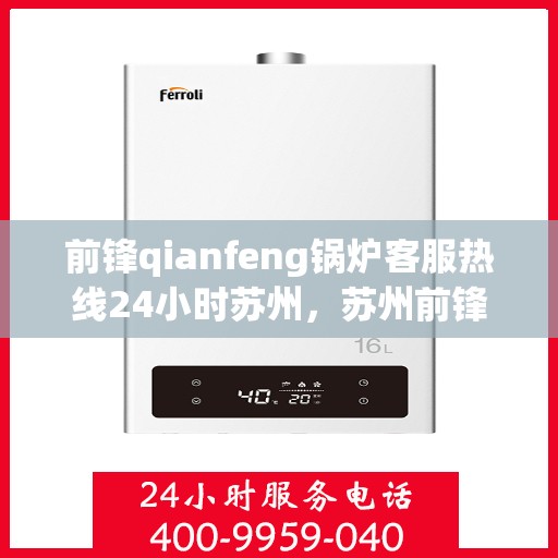 前锋qianfeng锅炉客服热线24小时苏州，苏州前锋锅炉客服热线全天候服务，专业解答您的疑问