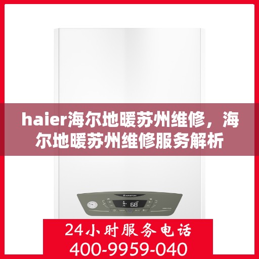 haier海尔地暖苏州维修，海尔地暖苏州维修服务解析