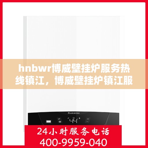 hnbwr博威壁挂炉服务热线镇江，博威壁挂炉镇江服务热线，专业解决您的壁挂炉需求