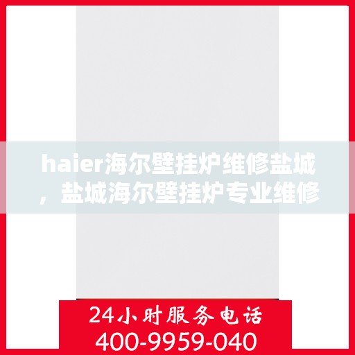 haier海尔壁挂炉维修盐城，盐城海尔壁挂炉专业维修服务