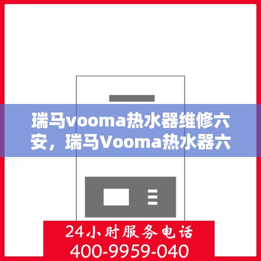 瑞马vooma热水器维修六安，瑞马Vooma热水器六安专业维修服务