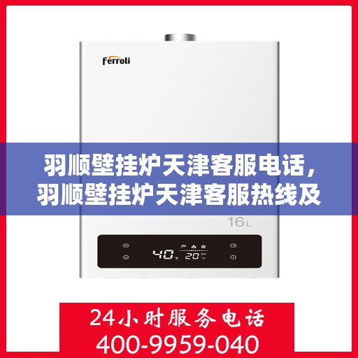 羽顺壁挂炉天津客服电话，羽顺壁挂炉天津客服热线及咨询电话号码