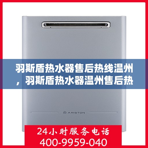 羽斯盾热水器售后热线温州，羽斯盾热水器温州售后热线及服务指南