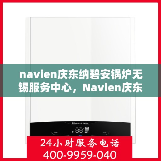 navien庆东纳碧安锅炉无锡服务中心，Navien庆东纳碧安锅炉无锡服务中心，专业维修与服务的优质之选