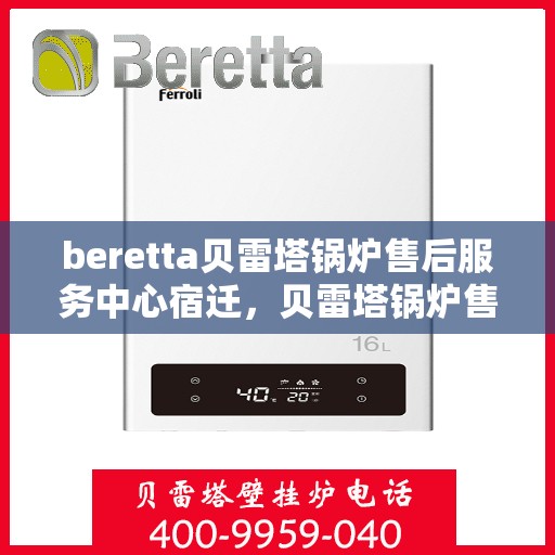 beretta贝雷塔锅炉售后服务中心宿迁，贝雷塔锅炉售后宿迁服务中心，专业维修与贴心服务