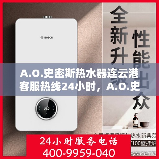 A.O.史密斯热水器连云港客服热线24小时，A.O.史密斯热水器连云港全天候客服热线，温暖服务不打烊