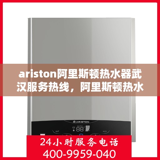 ariston阿里斯顿热水器武汉服务热线，阿里斯顿热水器武汉服务热线，专业维修与售后支持团队为您服务
