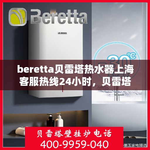 beretta贝雷塔热水器上海客服热线24小时，贝雷塔热水器上海客服热线全天候服务，温暖您的生活