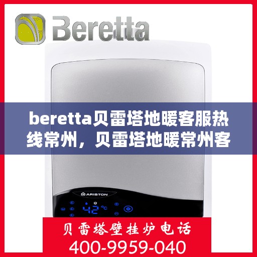 beretta贝雷塔地暖客服热线常州，贝雷塔地暖常州客服热线详解
