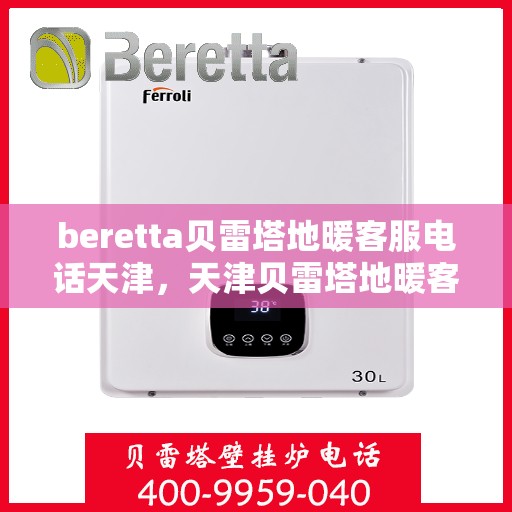 beretta贝雷塔地暖客服电话天津，天津贝雷塔地暖客服热线查询及售后服务支持
