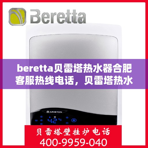 beretta贝雷塔热水器合肥客服热线电话，贝雷塔热水器合肥客服热线电话详解及售后服务指南