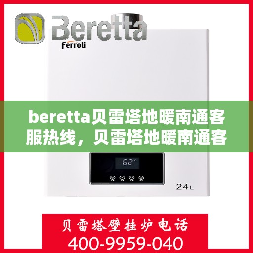 beretta贝雷塔地暖南通客服热线，贝雷塔地暖南通客服热线，专业解答您的疑问，温暖您的生活